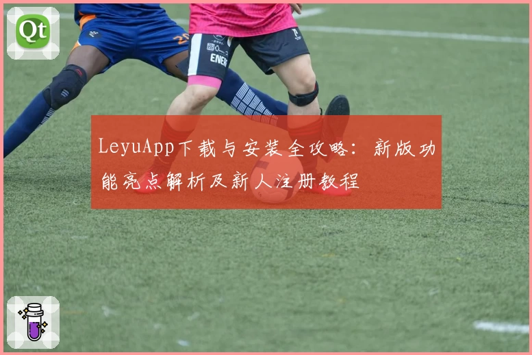 LeyuApp下载与安装全攻略：新版功能亮点解析及新人注册教程