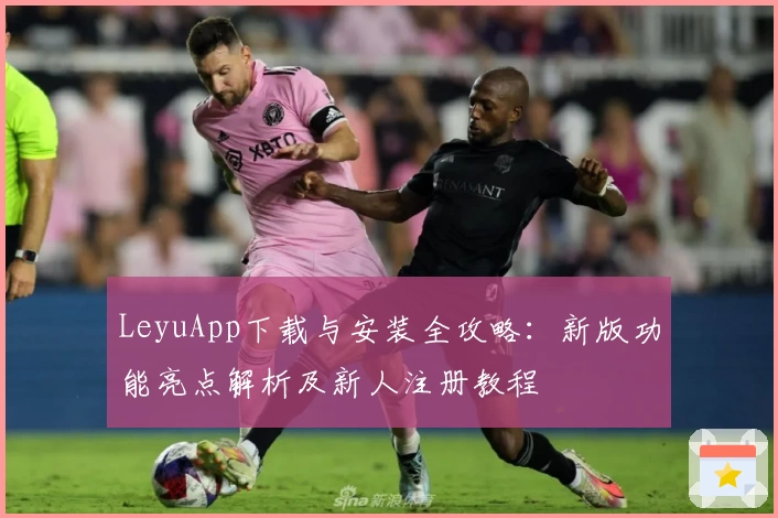 LeyuApp下载与安装全攻略：新版功能亮点解析及新人注册教程