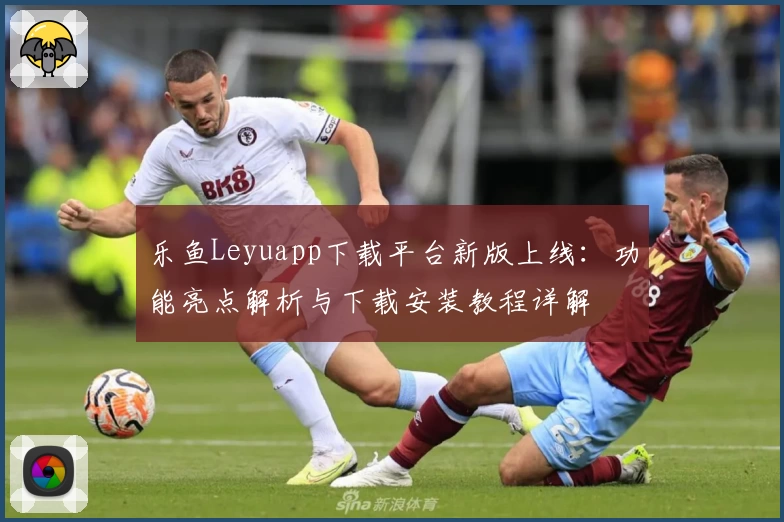 乐鱼Leyuapp下载平台新版上线：功能亮点解析与下载安装教程详解