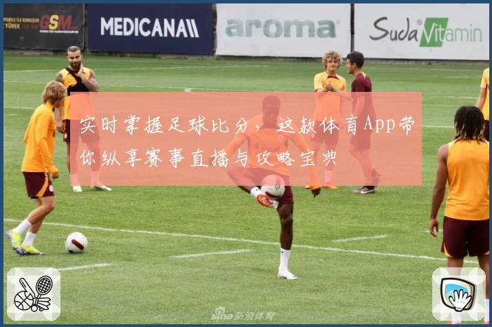实时掌握足球比分,这款体育App带你纵享赛事直播与攻略宝典