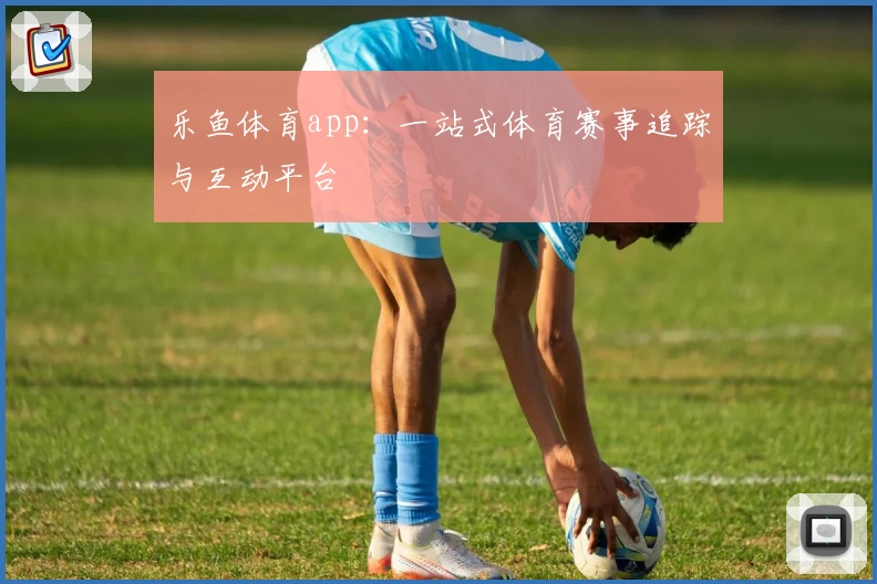 乐鱼体育app:一站式体育赛事追踪与互动平台