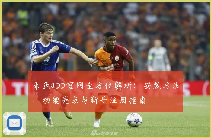 乐鱼app官网全方位解析：安装方法、功能亮点与新手注册指南