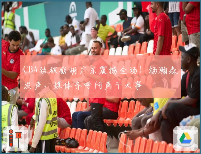CBA劲旅截胡广东震撼全场！杨瀚森发声，媒体齐呼闷声干大事