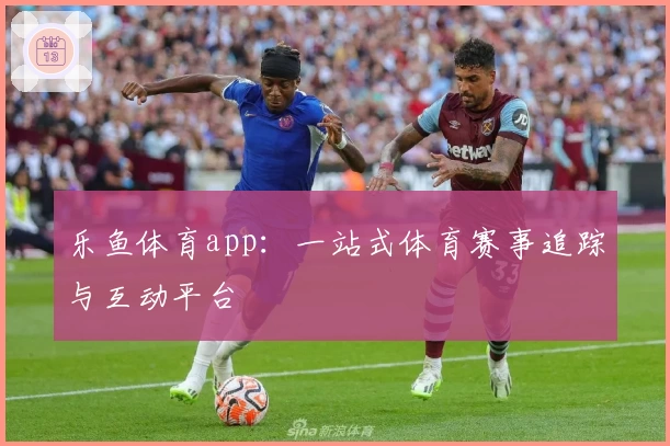 乐鱼体育app:一站式体育赛事追踪与互动平台