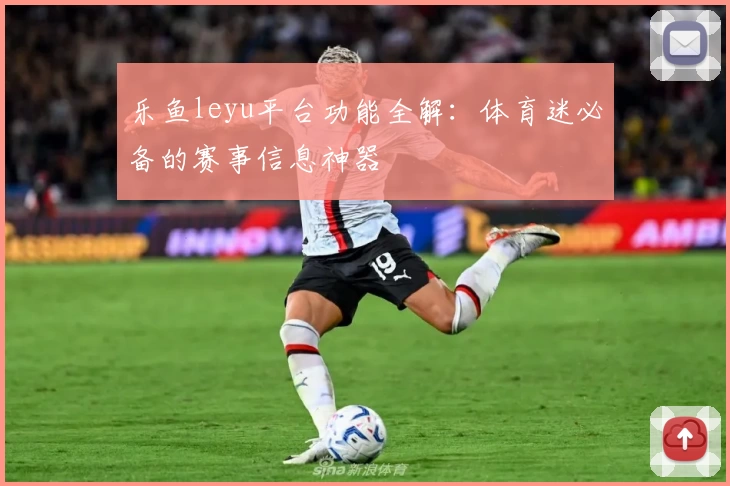 乐鱼leyu平台功能全解：体育迷必备的赛事信息神器