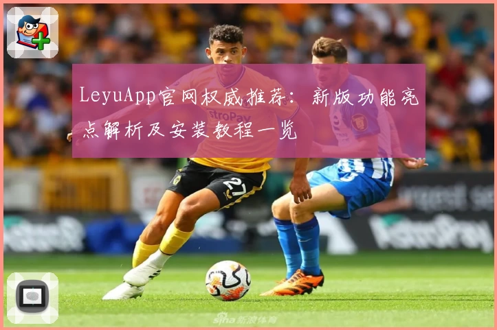 LeyuApp官网权威推荐:新版功能亮点解析及安装教程一览