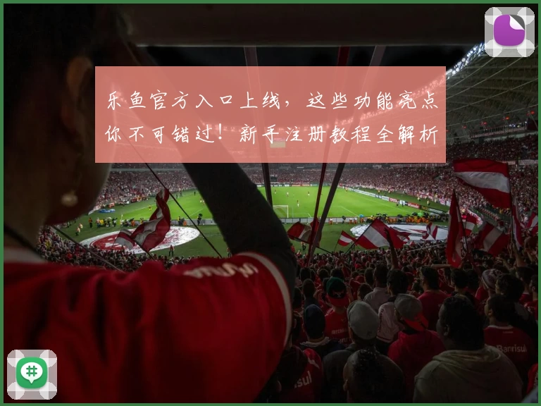 乐鱼官方入口上线，这些功能亮点你不可错过！新手注册教程全解析