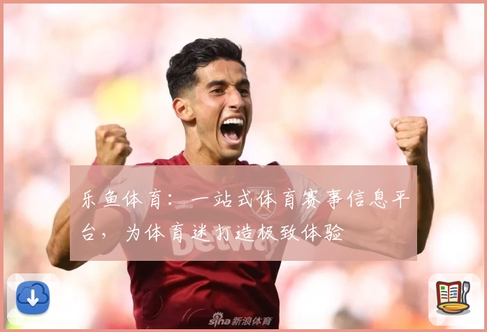 乐鱼体育:一站式体育赛事信息平台,为体育迷打造极致体验