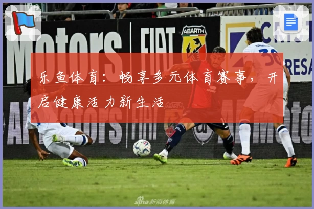 乐鱼体育:畅享多元体育赛事,开启健康活力新生活