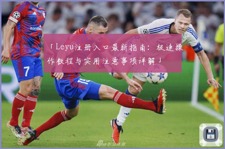 「Leyu注册入口最新指南：极速操作教程与实用注意事项详解」