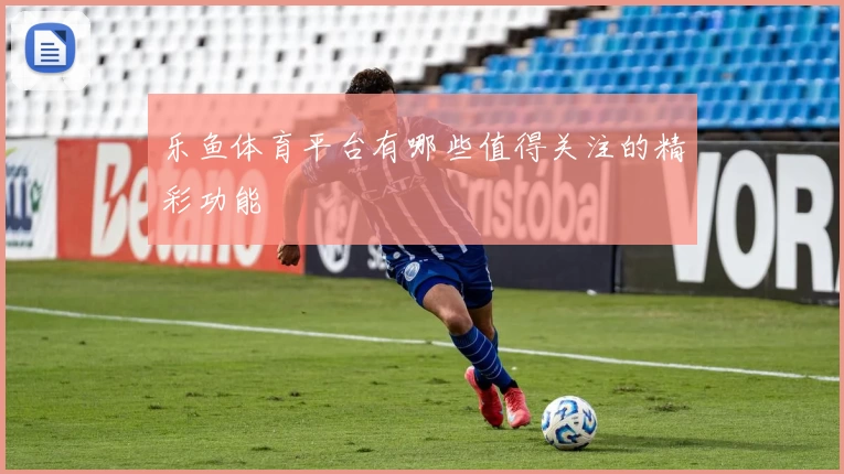 乐鱼体育平台有哪些值得关注的精彩功能