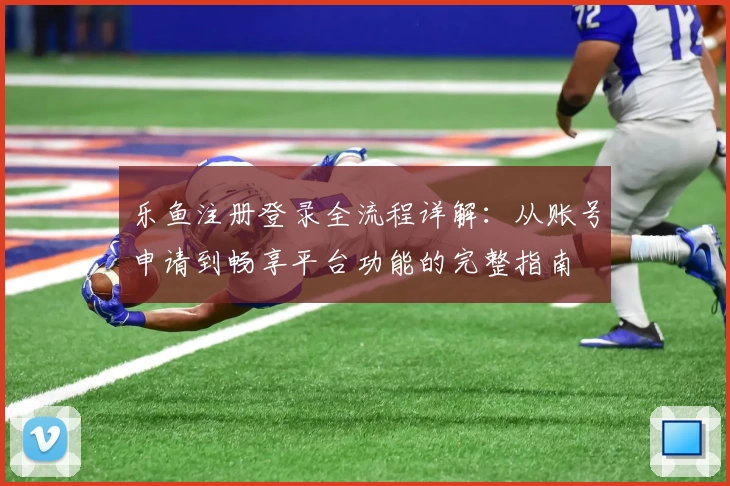 乐鱼注册登录全流程详解：从账号申请到畅享平台功能的完整指南
