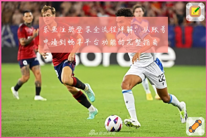 乐鱼注册登录全流程详解：从账号申请到畅享平台功能的完整指南